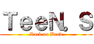 ＴｅｅＮ。Ｓ (Rock on Band)