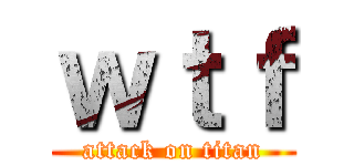 ｗｔｆ (attack on titan)