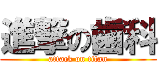 進撃の歯科 (attack on titan)