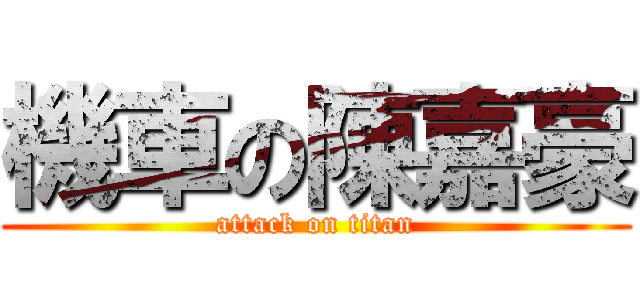 機車の陳嘉豪 (attack on titan)