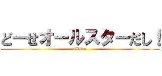 どーせオールスターだし！ (allstar)