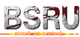 ＢＳＲＵ (attack on comtech)