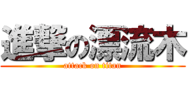 進撃の漂流木 (attack on titan)