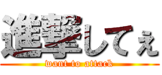 進撃してぇ (want to attack)