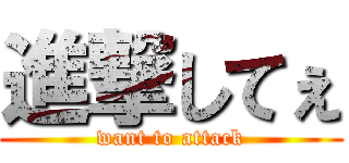 進撃してぇ (want to attack)