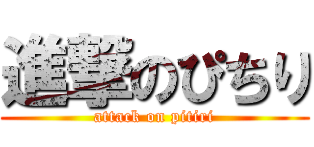 進撃のぴちり (attack on pitiri)