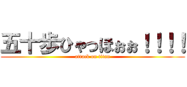 五十歩ひゃっほぉぉ！！！！ (attack on titan)