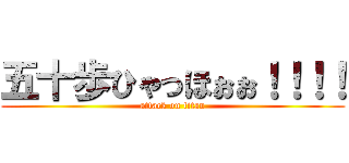 五十歩ひゃっほぉぉ！！！！ (attack on titan)