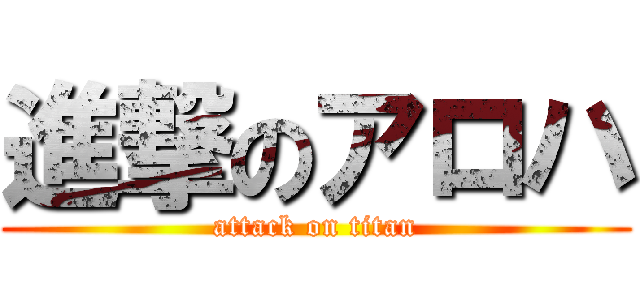 進撃のアロハ (attack on titan)