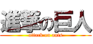 進撃の巨人 (attack on ants)
