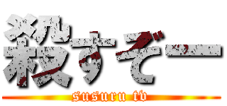 殺すぞー (susuru tv)