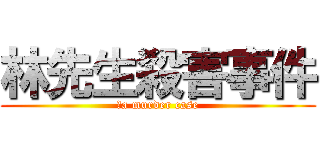 林先生殺害事件 (　a murder case)