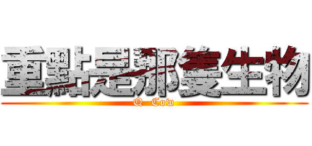重點是那隻生物 (Q  Cow)