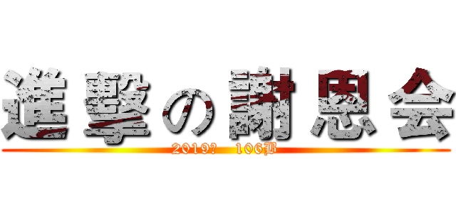 進 擊 の 謝 恩 会 (2019年   106B)