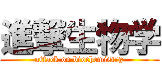 進撃生物学 (attack on biochemistry)