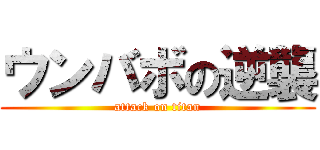 ウンバボの逆襲 (attack on titan)
