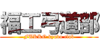 福工弓道部 (FUKKO kyudo club)