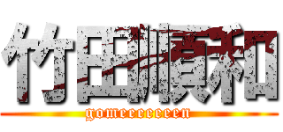 竹田順和 (gomeeeeeeen)