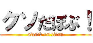 クソだぼぶ！ (attack on titan)