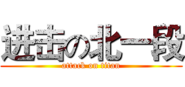 进击の北一段 (attack on titan)
