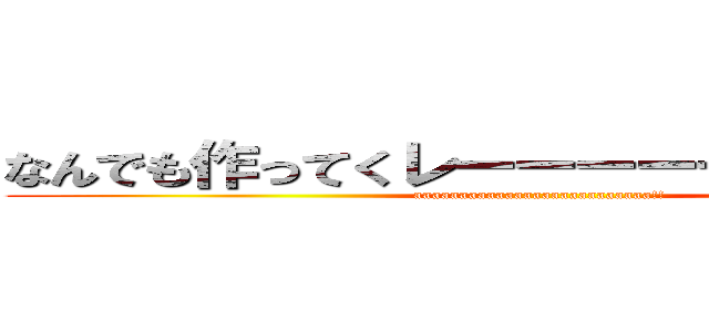 なんでも作ってくレーーーーーーーーイ！！ (aaaaaaaaaaaaaaaaaaaaaaaaaa!!)