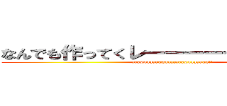 なんでも作ってくレーーーーーーーーイ！！ (aaaaaaaaaaaaaaaaaaaaaaaaaa!!)