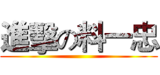 進擊の料一忠 ()