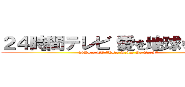 ２４時間テレビ「愛を地球を救う」 (24Hour TV "Love Saves the Earth")