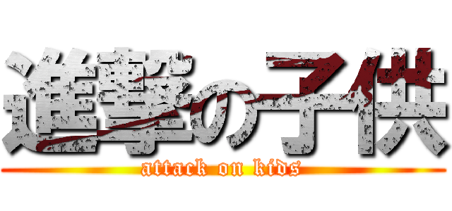 進撃の子供 (attack on kids)