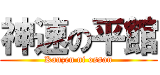 神速の平館 (Kanzen ni ossan)