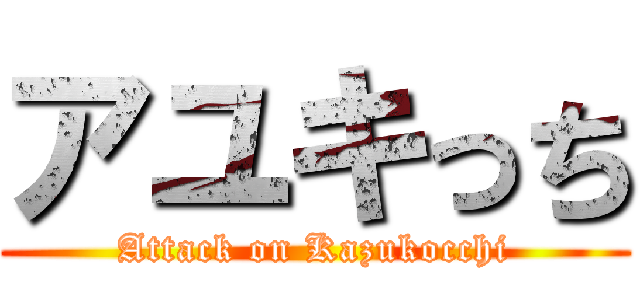 アユキっち (Attack on Kazukocchi)