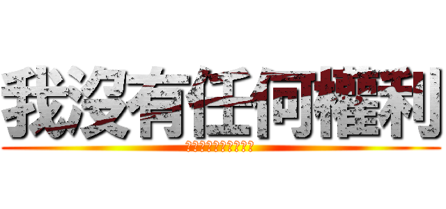 我沒有任何權利 (只有拿起美工刀的能力)