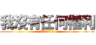我沒有任何權利 (只有拿起美工刀的能力)
