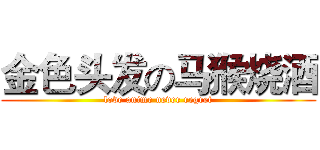 金色头发の马猴烧酒 (love anime never regret)
