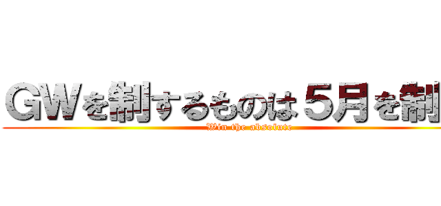 ＧＷを制するものは５月を制する (Win the absolute)