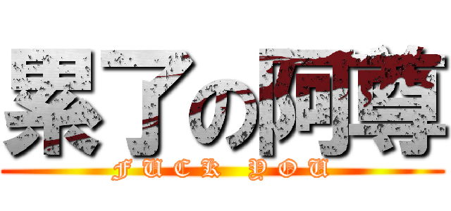 累了の阿尊 (F U C K   Y O U)