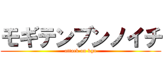 モギテンブンノイチ (attack on kgu)