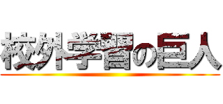 校外学習の巨人 ()