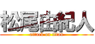 松尾由紀人 (attack on titan)