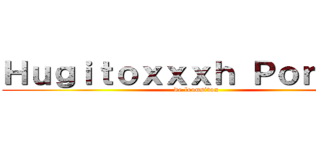 Ｈｕｇｉｔｏｘｘｘｈ Ｐｏｎｓｅｘ (de leonsitox)