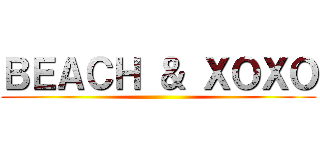 ＢＥＡＣＨ ＆ ＸＯＸＯ ()