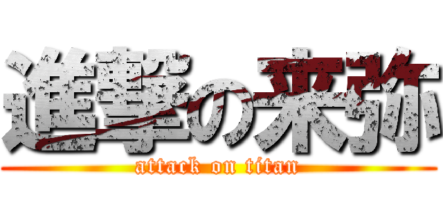 進撃の来弥 (attack on titan)