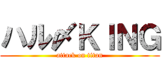 ハル〆ＫＩＮＧ (attack on titan)