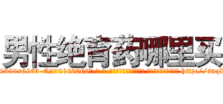 男性绝育药哪里买 (男性绝育药哪里买【电-186x2687x6963-Q278180069元-吉-药-业】我们做的是长期生意,靠的是老客户长期支持 http://sngk.net/GnTipS
)