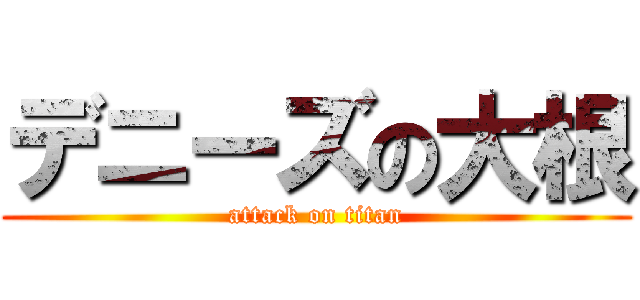 デニーズの大根 (attack on titan)