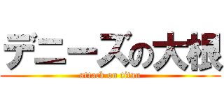 デニーズの大根 (attack on titan)