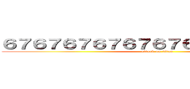 ６７６７６７６７６７６７６７６７６７６７６ (attack on titan)
