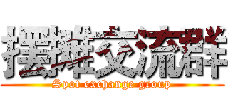 摆摊交流群 (Spot exchange group)