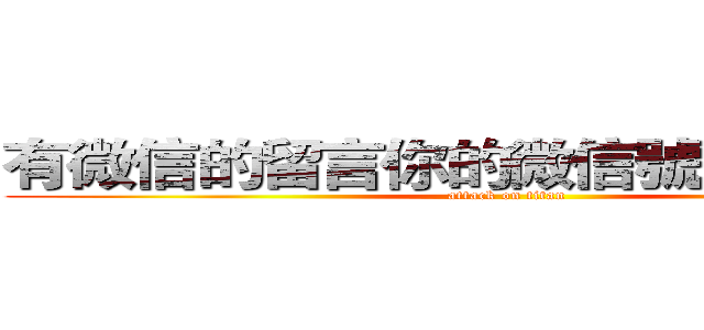 有微信的留言你的微信號，我去加你 (attack on titan)
