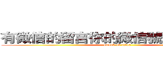 有微信的留言你的微信號，我去加你 (attack on titan)